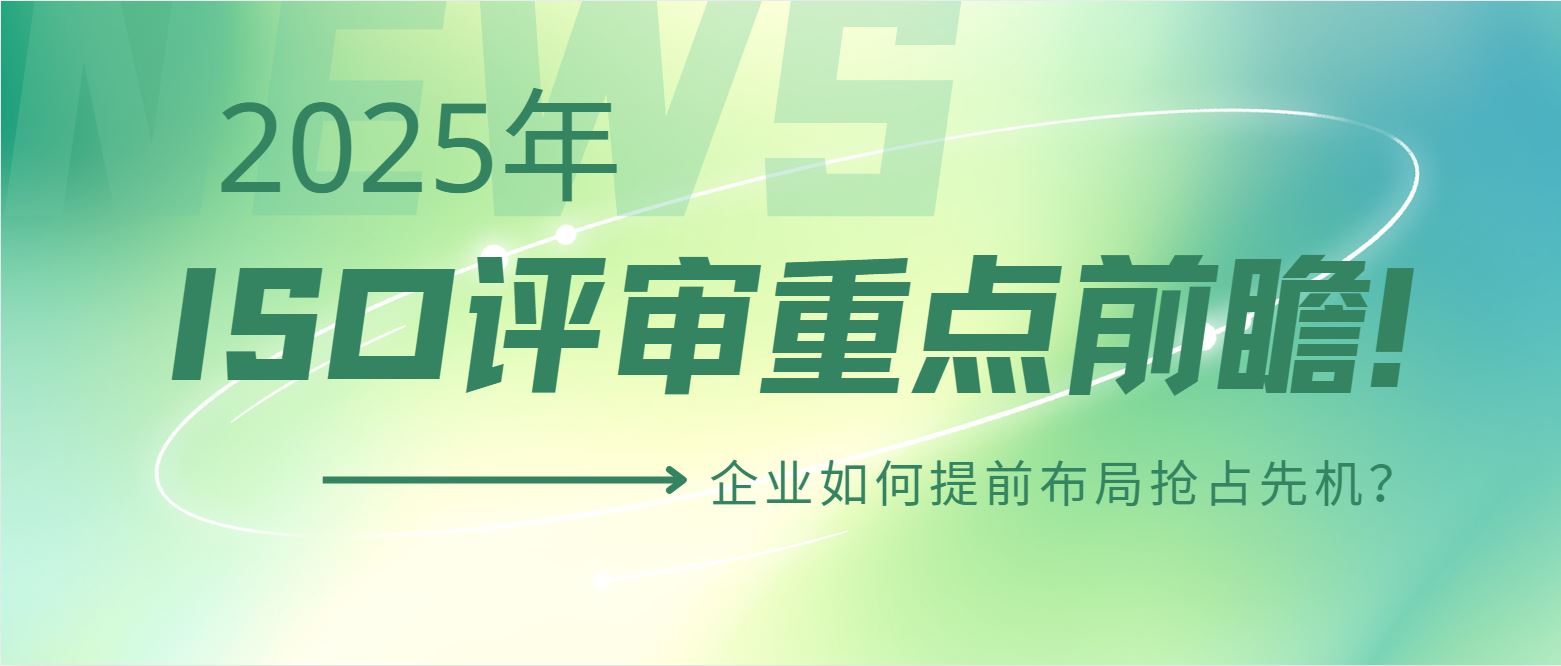 2025年ISO評審重點(diǎn)前瞻！企業(yè)如何提前布局搶占先機(jī)？